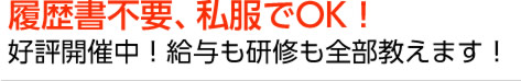 履歴書不要、私服でOK!好評開催中!給与も研修も全部教えます!