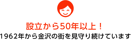 設立から50年以上!1962年から金沢の街を見守り続けています